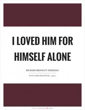I loved him for himself alone Picture Quote #1