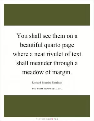 You shall see them on a beautiful quarto page where a neat rivulet of text shall meander through a meadow of margin Picture Quote #1