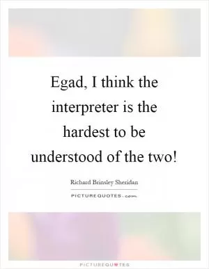 Egad, I think the interpreter is the hardest to be understood of the two! Picture Quote #1