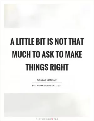 A little bit is not that much to ask to make things right Picture Quote #1