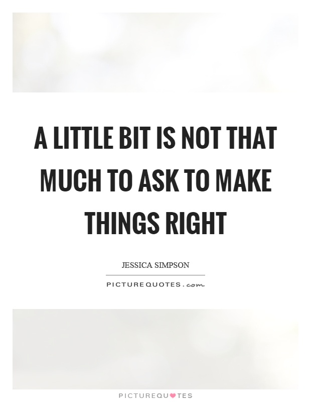 A little bit is not that much to ask to make things right Picture Quote #1