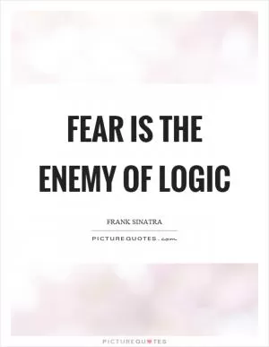Fear is the enemy of logic Picture Quote #1