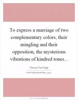 To express a marriage of two complementary colors, their mingling and their opposition, the mysterious vibrations of kindred tones Picture Quote #1
