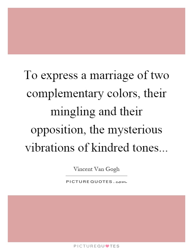 To express a marriage of two complementary colors, their mingling and their opposition, the mysterious vibrations of kindred tones Picture Quote #1