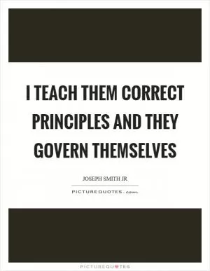 I teach them correct principles and they govern themselves Picture Quote #1