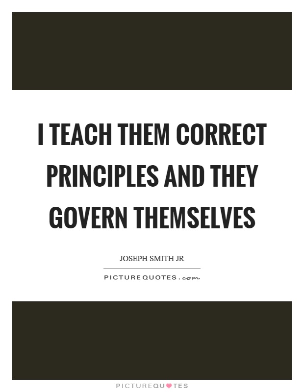 I teach them correct principles and they govern themselves Picture Quote #1