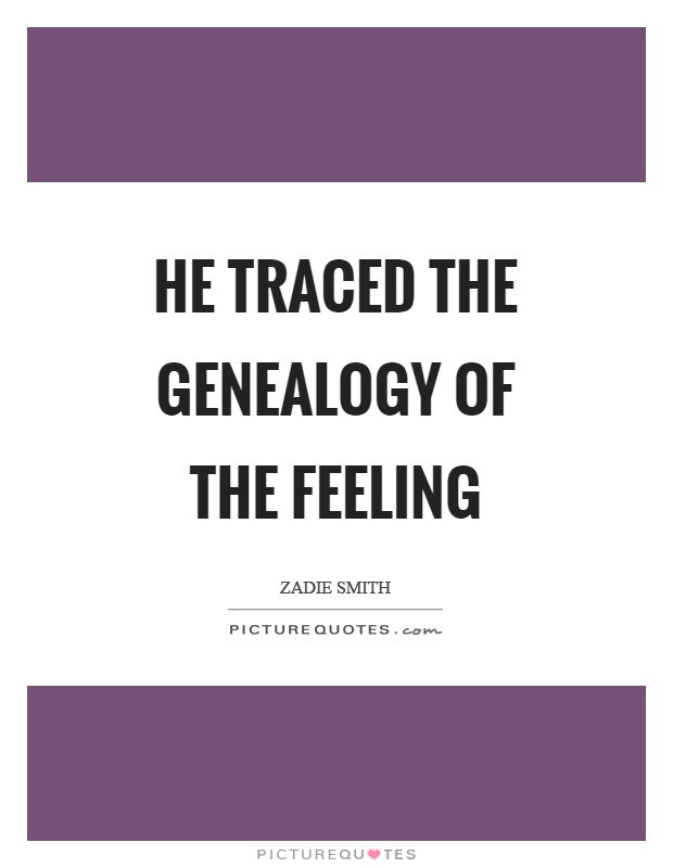 He traced the genealogy of the feeling Picture Quote #1