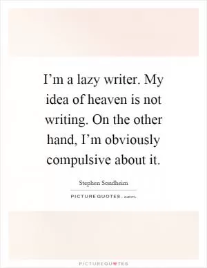 I’m a lazy writer. My idea of heaven is not writing. On the other hand, I’m obviously compulsive about it Picture Quote #1