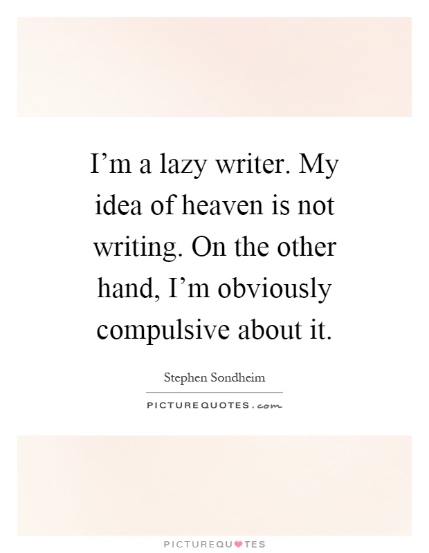 I'm a lazy writer. My idea of heaven is not writing. On the other hand, I'm obviously compulsive about it Picture Quote #1