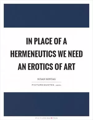 In place of a hermeneutics we need an erotics of art Picture Quote #1