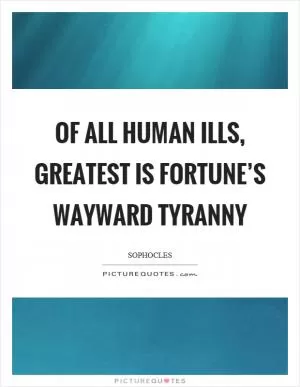 Of all human ills, greatest is fortune’s wayward tyranny Picture Quote #1