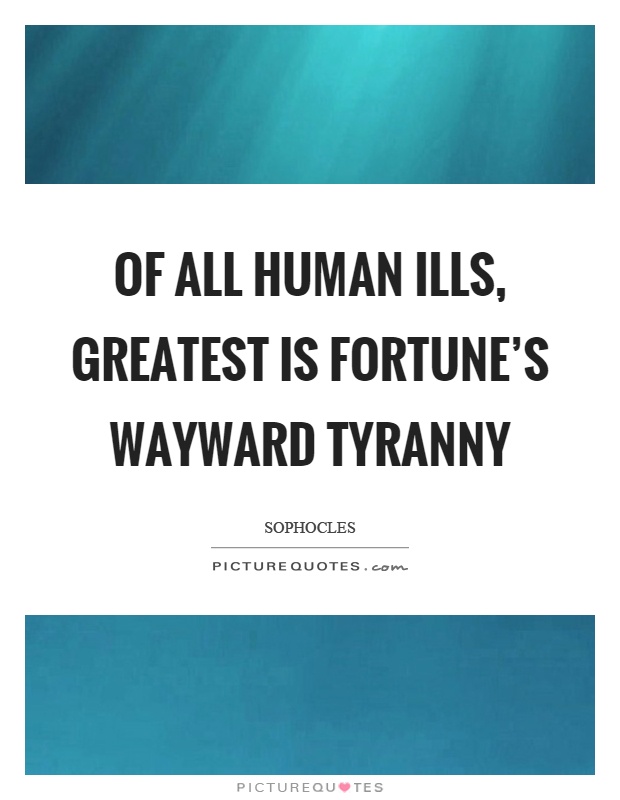 Of all human ills, greatest is fortune's wayward tyranny Picture Quote #1