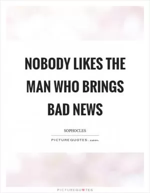 Nobody likes the man who brings bad news Picture Quote #1