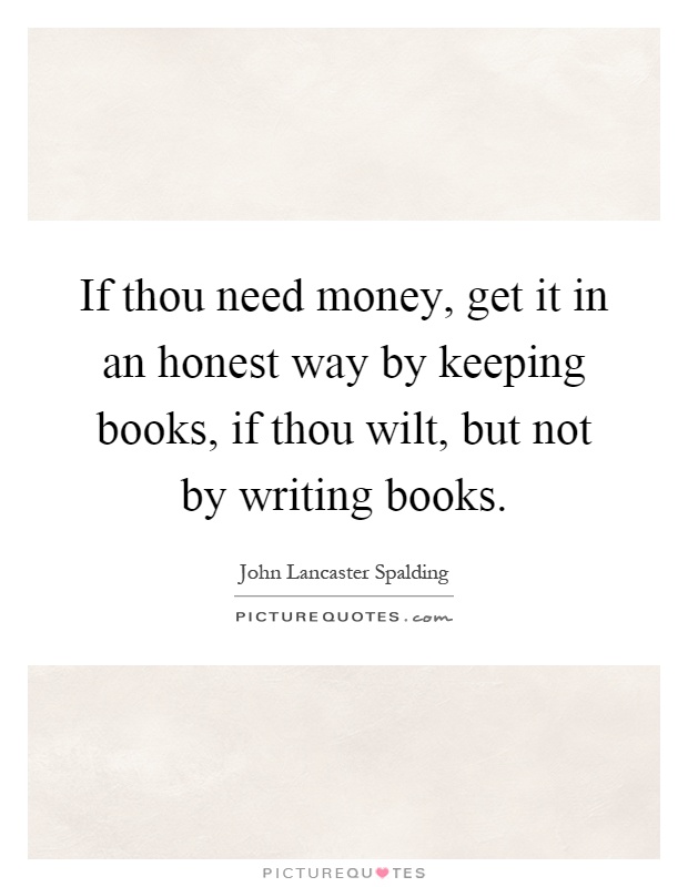If thou need money, get it in an honest way by keeping books, if thou wilt, but not by writing books Picture Quote #1