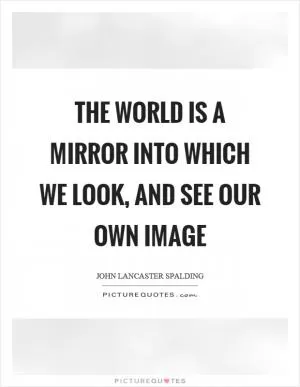 The world is a mirror into which we look, and see our own image Picture Quote #1