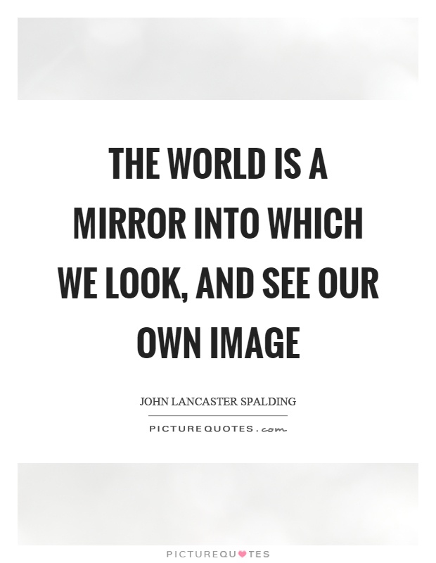 The world is a mirror into which we look, and see our own image Picture Quote #1