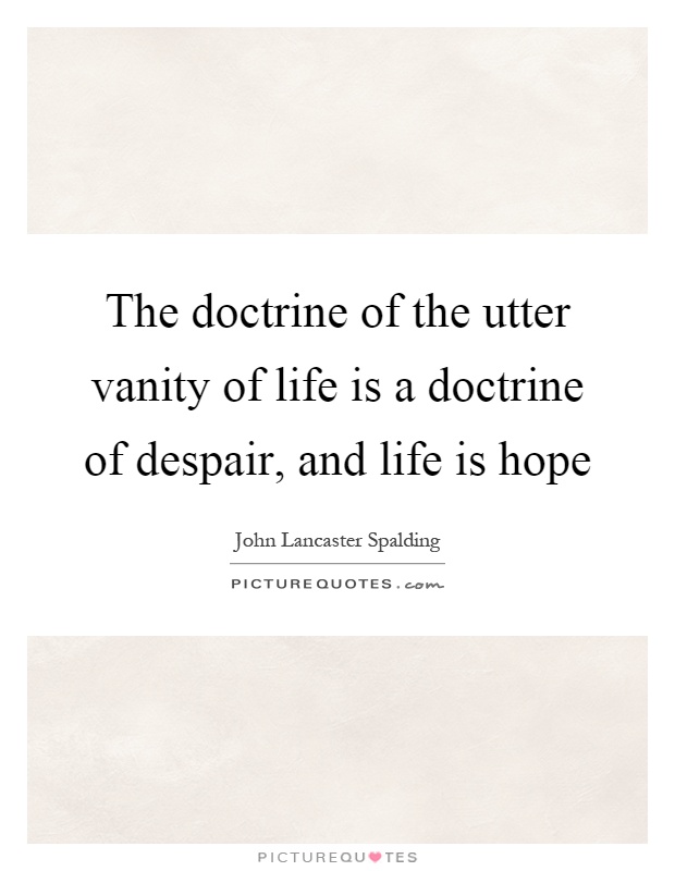 The doctrine of the utter vanity of life is a doctrine of despair, and life is hope Picture Quote #1