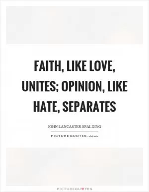 Faith, like love, unites; opinion, like hate, separates Picture Quote #1