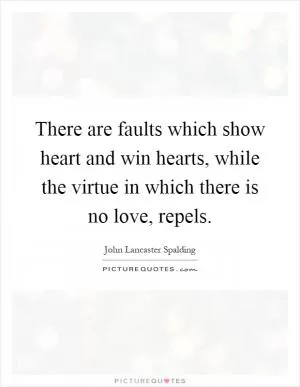 There are faults which show heart and win hearts, while the virtue in which there is no love, repels Picture Quote #1