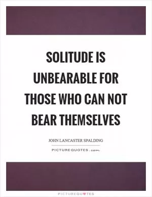Solitude is unbearable for those who can not bear themselves Picture Quote #1