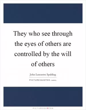 They who see through the eyes of others are controlled by the will of others Picture Quote #1