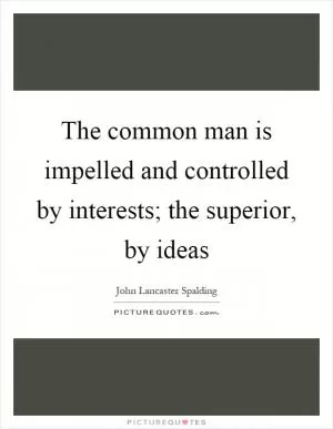 The common man is impelled and controlled by interests; the superior, by ideas Picture Quote #1