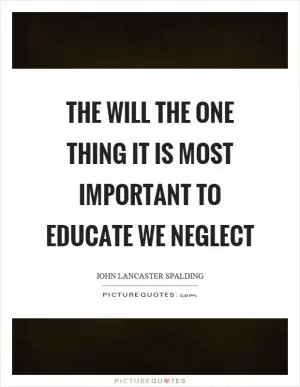 The will the one thing it is most important to educate we neglect Picture Quote #1