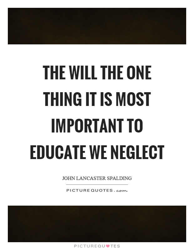 The will the one thing it is most important to educate we neglect Picture Quote #1