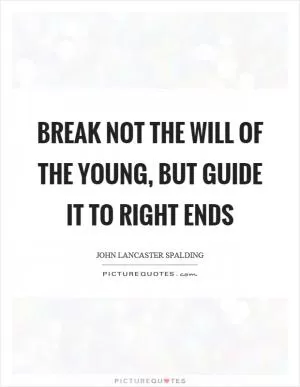 Break not the will of the young, but guide it to right ends Picture Quote #1