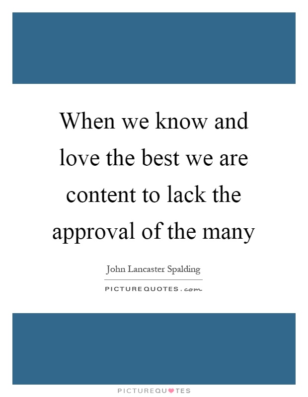 When we know and love the best we are content to lack the approval of the many Picture Quote #1