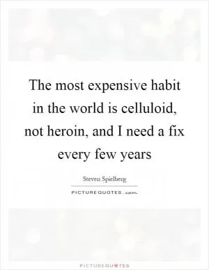 The most expensive habit in the world is celluloid, not heroin, and I need a fix every few years Picture Quote #1