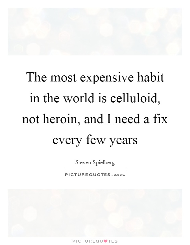The most expensive habit in the world is celluloid, not heroin, and I need a fix every few years Picture Quote #1