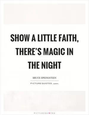 Show a little faith, there’s magic in the night Picture Quote #1