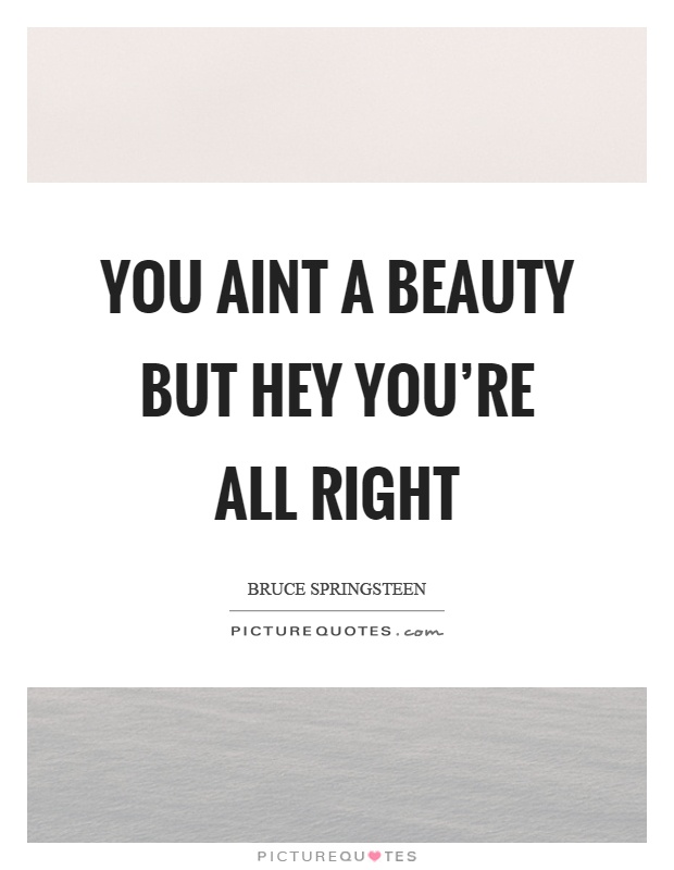You aint a beauty but hey you're all right Picture Quote #1