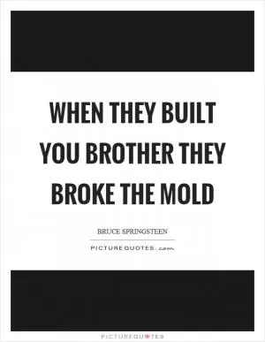 When they built you brother they broke the mold Picture Quote #1