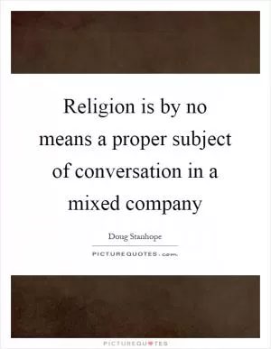 Religion is by no means a proper subject of conversation in a mixed company Picture Quote #1