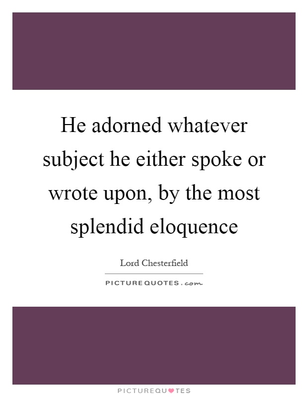 He adorned whatever subject he either spoke or wrote upon, by the most splendid eloquence Picture Quote #1