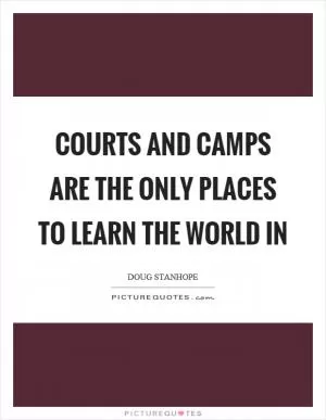 Courts and camps are the only places to learn the world in Picture Quote #1