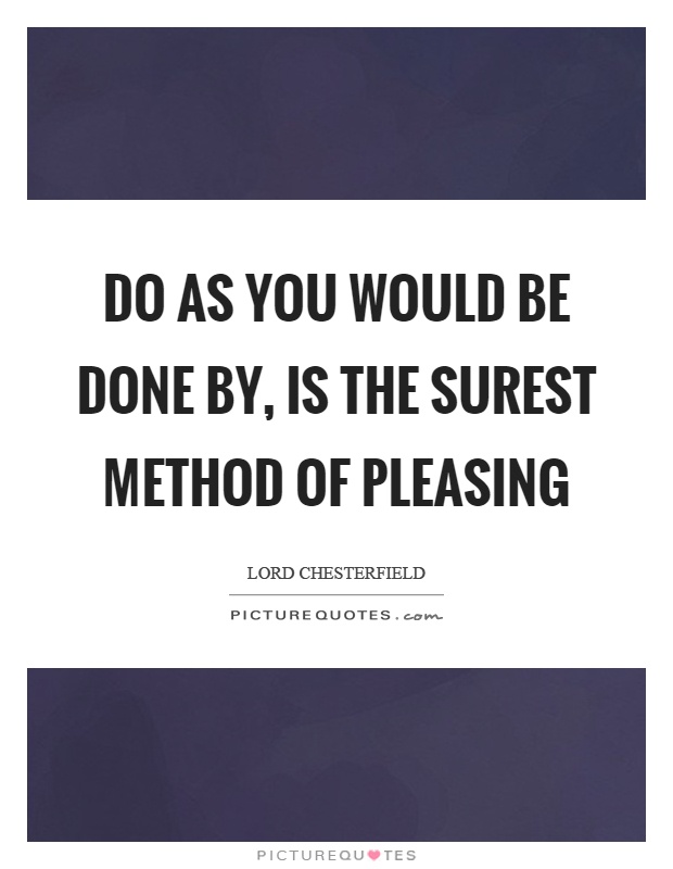Do as you would be done by, is the surest method of pleasing Picture Quote #1