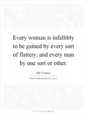 Every woman is infallibly to be gained by every sort of flattery, and every man by one sort or other Picture Quote #1