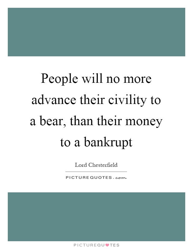 People will no more advance their civility to a bear, than their money to a bankrupt Picture Quote #1