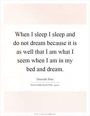 When I sleep I sleep and do not dream because it is as well that I am what I seem when I am in my bed and dream Picture Quote #1