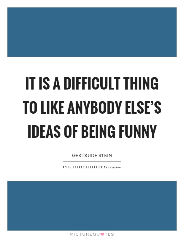 It is a difficult thing to like anybody else's ideas of being funny Picture Quote #1
