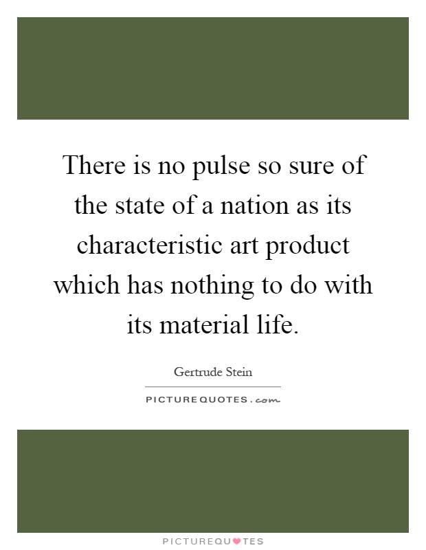 There is no pulse so sure of the state of a nation as its characteristic art product which has nothing to do with its material life Picture Quote #1