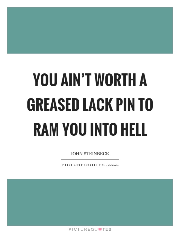 You ain't worth a greased lack pin to ram you into hell Picture Quote #1