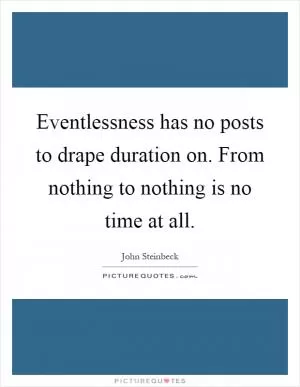 Eventlessness has no posts to drape duration on. From nothing to nothing is no time at all Picture Quote #1