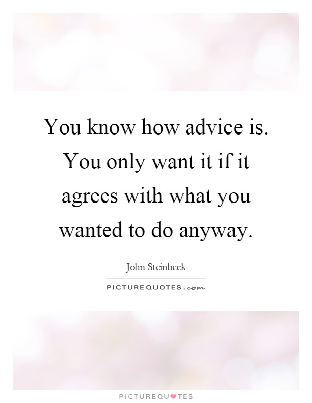 You know how advice is. You only want it if it agrees with what you wanted to do anyway Picture Quote #1