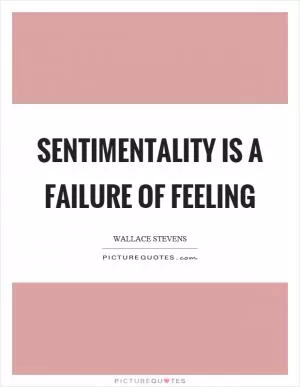 Sentimentality is a failure of feeling Picture Quote #1