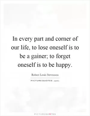 In every part and corner of our life, to lose oneself is to be a gainer; to forget oneself is to be happy Picture Quote #1