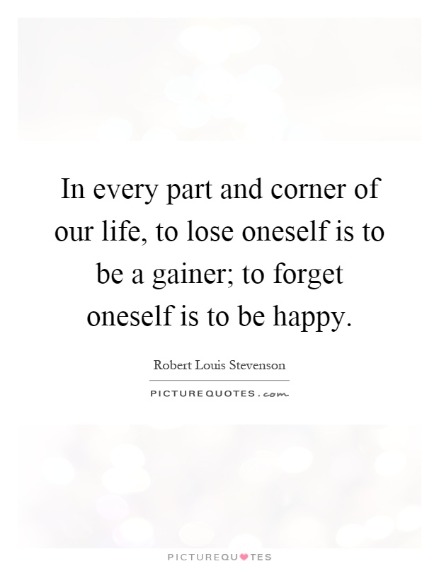 In every part and corner of our life, to lose oneself is to be a gainer; to forget oneself is to be happy Picture Quote #1